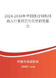 2024-2030年中国医疗辅助机器人行业研究与前景趋势报告