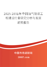 2025-2031年中国油气管道工程建设行业研究分析与发展趋势报告 2025-2031年中国油气管道工程建设行业研究分析与发展趋势报告