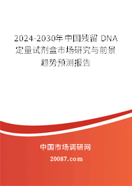 2024-2030年中国残留 DNA 定量试剂盒市场研究与前景趋势预测报告