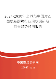 2024-2030年全球与中国对乙酰氨基酚片行业现状调研及前景趋势预测报告