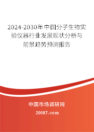 2024-2030年中国分子生物实验仪器行业发展现状分析与前景趋势预测报告