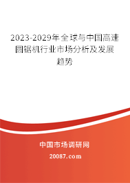 2023-2029年全球与中国高速圆锯机行业市场分析及发展趋势