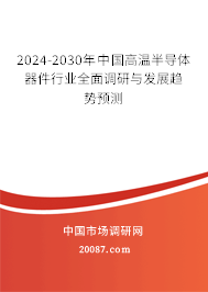 2024-2030年中国高温半导体器件行业全面调研与发展趋势预测