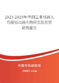 2023-2029年中国工业机器人伺服驱动器市场研究及前景趋势报告