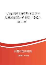 化妆品原料油市场深度调研及发展前景分析报告（2024-2030年）