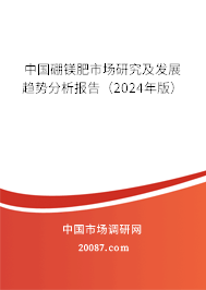 中国硼镁肥市场研究及发展趋势分析报告（2024年版）