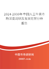 2024-2030年中国人工牛黄市场深度调研及发展前景分析报告