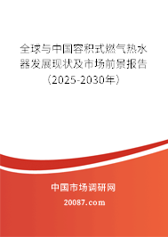 全球与中国容积式燃气热水器发展现状及市场前景报告(2025-2030年) 全球与中国容积式燃气热水器发展现状及市场前景报告(2025-2030年)