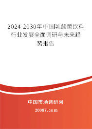 2024-2030年中国乳酸菌饮料行业发展全面调研与未来趋势报告