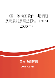 中国三维动画软件市场调研及发展前景展望报告（2024-2030年）