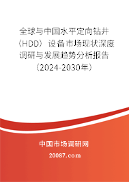 全球与中国水平定向钻井（HDD）设备市场现状深度调研与发展趋势分析报告（2024-2030年）