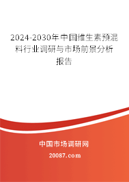 2024-2030年中国维生素预混料行业调研与市场前景分析报告