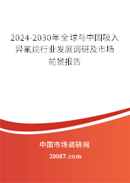 2024-2030年全球与中国吸入异氟烷行业发展调研及市场前景报告