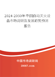 2024-2030年中国自动灭火设备市场调研及发展趋势预测报告