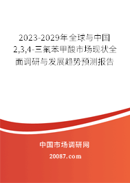 2023-2029年全球与中国2,3,4-三氟苯甲酸市场现状全面调研与发展趋势预测报告