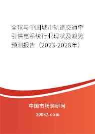 全球与中国城市轨道交通牵引供电系统行业现状及趋势预测报告（2023-2028年）