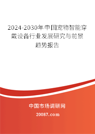 2024-2030年中国宠物智能穿戴设备行业发展研究与前景趋势报告