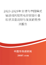 2023-2029年全球与中国带式输送机托辊用电焊钢管行业现状深度调研与发展趋势预测报告