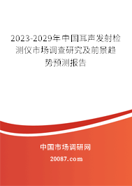 2023-2029年中国耳声发射检测仪市场调查研究及前景趋势预测报告