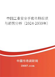 中国工业安全手套市场现状与趋势分析（2024-2030年）