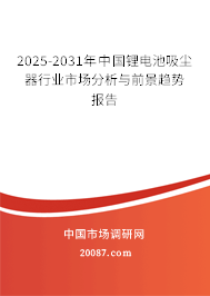 2025-2031年中国锂电池吸尘器行业市场分析与前景趋势报告 2025-2031年中国锂电池吸尘器行业市场分析与前景趋势报告