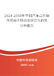 2024-2030年中国汽车凸轮轴传感器市场调查研究与趋势分析报告