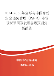 2024-2030年全球与中国身份安全态势管理（ISPM）市场现状调研及发展前景预测分析报告