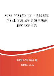2025-2031年中国生物降解塑料行业发展深度调研与未来趋势预测报告 2025-2031年中国生物降解塑料行业发展深度调研与未来趋势预测报告