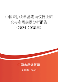 中国X射线单晶定向仪行业研究与市场前景分析报告（2024-2030年）