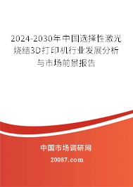 2024-2030年中国选择性激光烧结3D打印机行业发展分析与市场前景报告