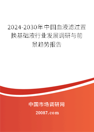 2024-2030年中国血液滤过置换基础液行业发展调研与前景趋势报告