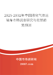 2025-2031年中国液化气体运输车市场调查研究与前景趋势预测 2025-2031年中国液化气体运输车市场调查研究与前景趋势预测