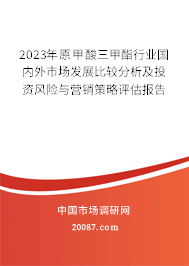 2023年原甲酸三甲酯行业国内外市场发展比较分析及投资风险与营销策略评估报告