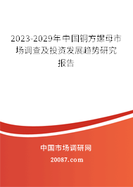 2023-2029年中国铜方螺母市场调查及投资发展趋势研究报告