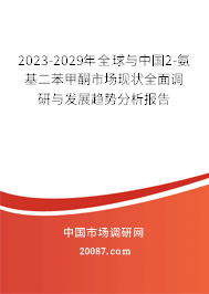 2023-2029年全球与中国2-氨基二苯甲酮市场现状全面调研与发展趋势分析报告