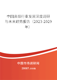 中国鼻烟行业发展深度调研与未来趋势报告（2023-2029年）