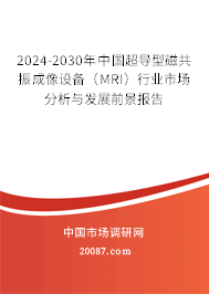 2024-2030年中国超导型磁共振成像设备（MRI）行业市场分析与发展前景报告