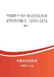 中国吹干机行业调研及未来趋势预测报告(2025-2031年) 中国吹干机行业调研及未来趋势预测报告(2025-2031年)