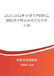 2025-2031年全球与中国电工圆铜线市场调查研究及前景分析 2025-2031年全球与中国电工圆铜线市场调查研究及前景分析