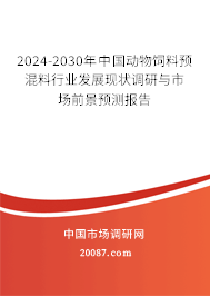 2024-2030年中国动物饲料预混料行业发展现状调研与市场前景预测报告