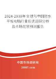 2024-2030年全球与中国防水平板电脑行业现状调研分析及市场前景预测报告