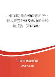 中国辅助降血糖保健品行业现状研究分析及市场前景预测报告（2023年）