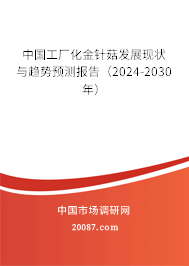 中国工厂化金针菇发展现状与趋势预测报告（2024-2030年）