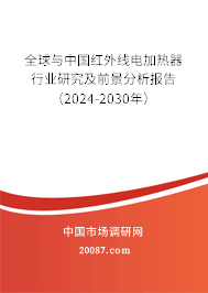 全球与中国红外线电加热器行业研究及前景分析报告(2024-2030年) 全球与中国红外线电加热器行业研究及前景分析报告(2024-2030年)