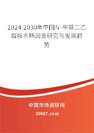 2024-2030年中国N-甲基二乙醇胺市场调查研究与发展趋势