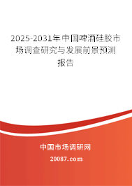 2025-2031年中国啤酒硅胶市场调查研究与发展前景预测报告 2025-2031年中国啤酒硅胶市场调查研究与发展前景预测报告