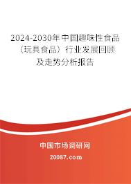 2024-2030年中国趣味性食品（玩具食品）行业发展回顾及走势分析报告