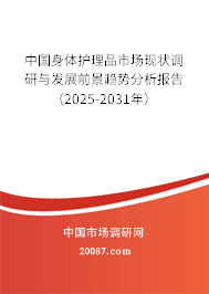 中国身体护理品市场现状调研与发展前景趋势分析报告(2025-2031年) 中国身体护理品市场现状调研与发展前景趋势分析报告(2025-2031年)