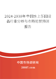 2024-2030年中国水上乐园设备行业分析与市场前景预测报告