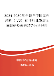 2024-2030年全球与中国体外诊断（IVD）套件行业发展全面调研及未来趋势分析报告